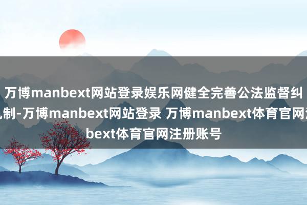 万博manbext网站登录娱乐网健全完善公法监督纠错问责机制-万博manbext网站登录 万博manbext体育官网注册账号