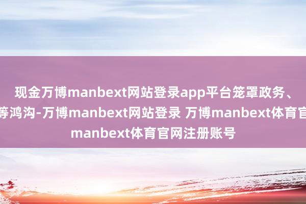 现金万博manbext网站登录app平台笼罩政务、西宾、党建等鸿沟-万博manbext网站登录 万博manbext体育官网注册账号