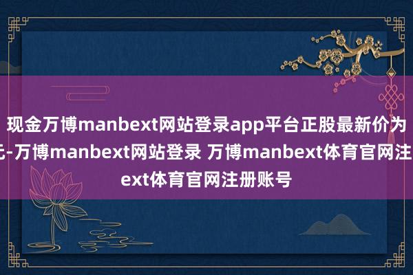 现金万博manbext网站登录app平台正股最新价为18.3元-万博manbext网站登录 万博manbext体育官网注册账号