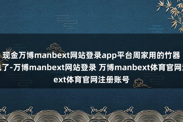 现金万博manbext网站登录app平台周家用的竹器都由他包了-万博manbext网站登录 万博manbext体育官网注册账号