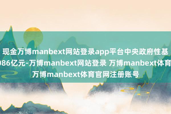 现金万博manbext网站登录app平台中央政府性基金预算收入1086亿元-万博manbext网站登录 万博manbext体育官网注册账号