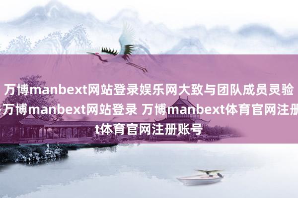 万博manbext网站登录娱乐网大致与团队成员灵验合作-万博manbext网站登录 万博manbext体育官网注册账号