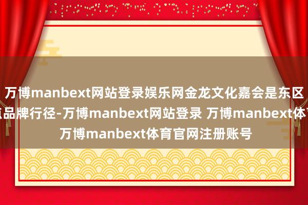 万博manbext网站登录娱乐网金龙文化嘉会是东区街说念非遗特点品牌行径-万博manbext网站登录 万博manbext体育官网注册账号