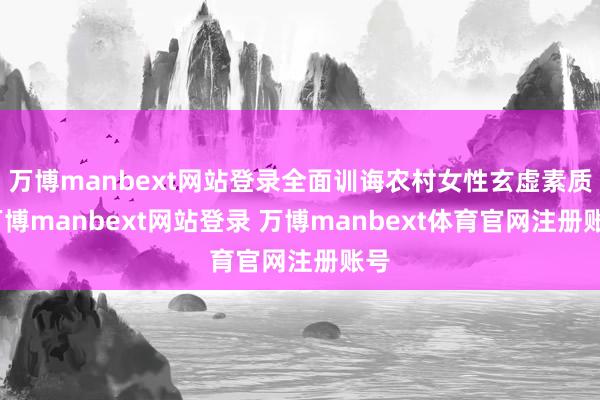 万博manbext网站登录全面训诲农村女性玄虚素质-万博manbext网站登录 万博manbext体育官网注册账号