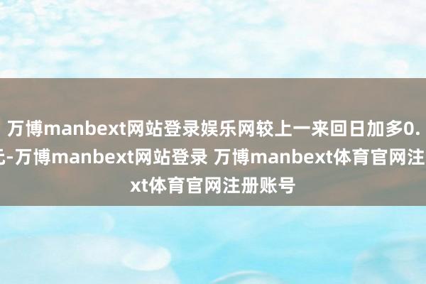 万博manbext网站登录娱乐网较上一来回日加多0.89亿元-万博manbext网站登录 万博manbext体育官网注册账号