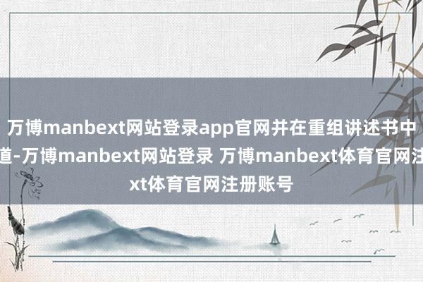 万博manbext网站登录app官网并在重组讲述书中给予知道-万博manbext网站登录 万博manbext体育官网注册账号