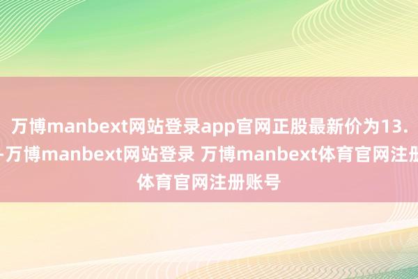 万博manbext网站登录app官网正股最新价为13.79元-万博manbext网站登录 万博manbext体育官网注册账号