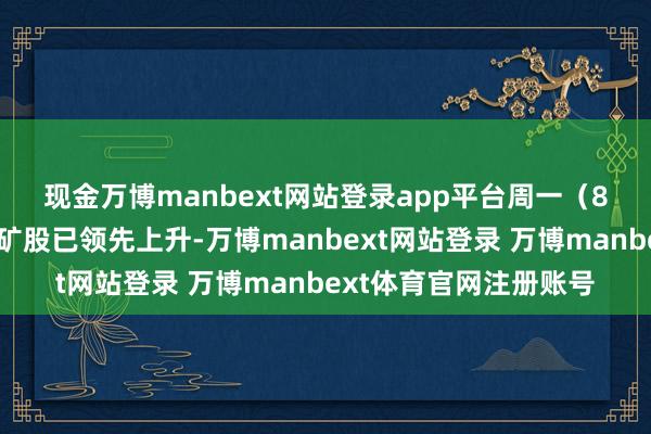 现金万博manbext网站登录app平台　　周一（8月11日）早盘澳洲锂矿股已领先上升-万博manbext网站登录 万博manbext体育官网注册账号