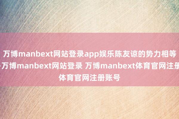 万博manbext网站登录app娱乐陈友谅的势力相等强大-万博manbext网站登录 万博manbext体育官网注册账号