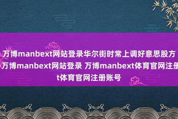 万博manbext网站登录华尔街时常上调好意思股方向价-万博manbext网站登录 万博manbext体育官网注册账号