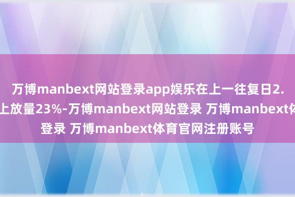 万博manbext网站登录app娱乐在上一往复日2.58万亿元的基础上放量23%-万博manbext网站登录 万博manbext体育官网注册账号