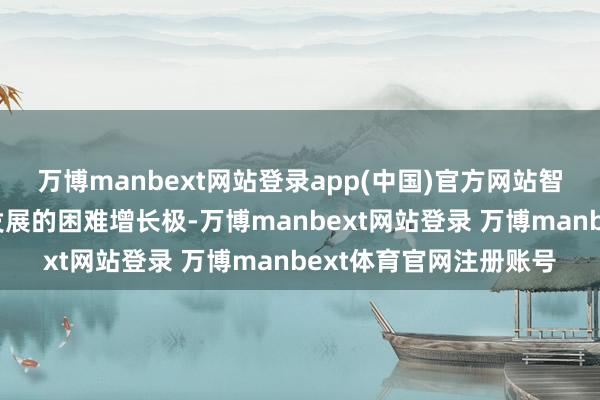 万博manbext网站登录app(中国)官方网站智能经济成为我国经济发展的困难增长极-万博manbext网站登录 万博manbext体育官网注册账号