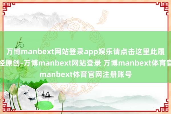 万博manbext网站登录app娱乐请点击这里此履动作第一财经原创-万博manbext网站登录 万博manbext体育官网注册账号